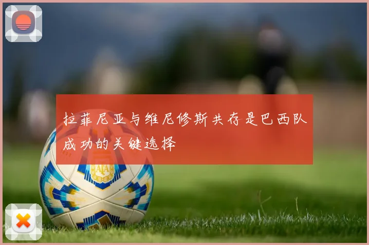 拉菲尼亚与维尼修斯共存是巴西队成功的关键选择