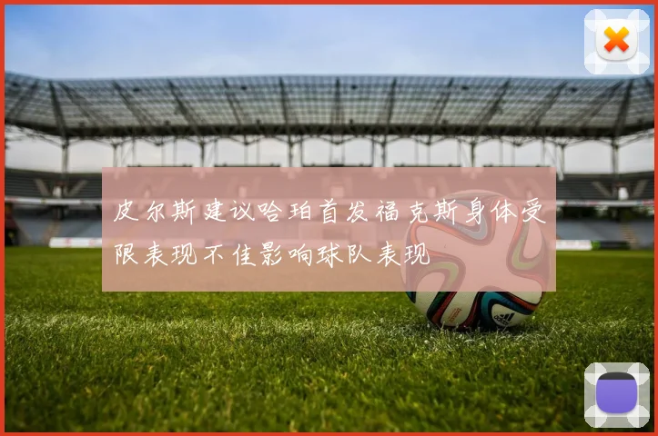 皮尔斯建议哈珀首发福克斯身体受限表现不佳影响球队表现