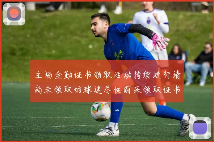 主场全勤证书领取活动持续进行请尚未领取的球迷尽快前来领取证书