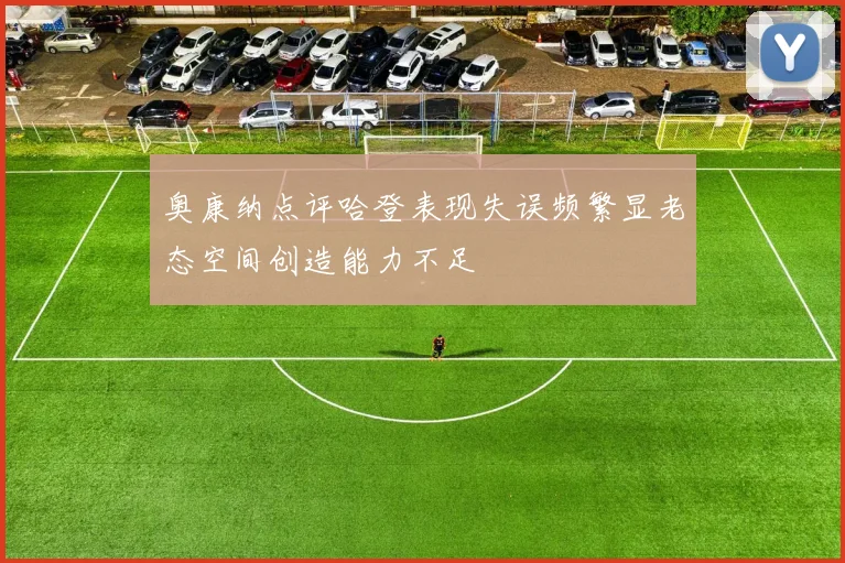 奥康纳点评哈登表现失误频繁显老态空间创造能力不足