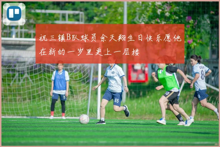 祝三镇B队球员余天翔生日快乐愿他在新的一岁里更上一层楼
