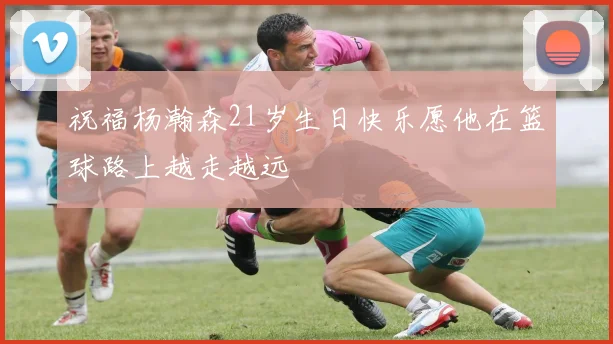 祝福杨瀚森21岁生日快乐愿他在篮球路上越走越远