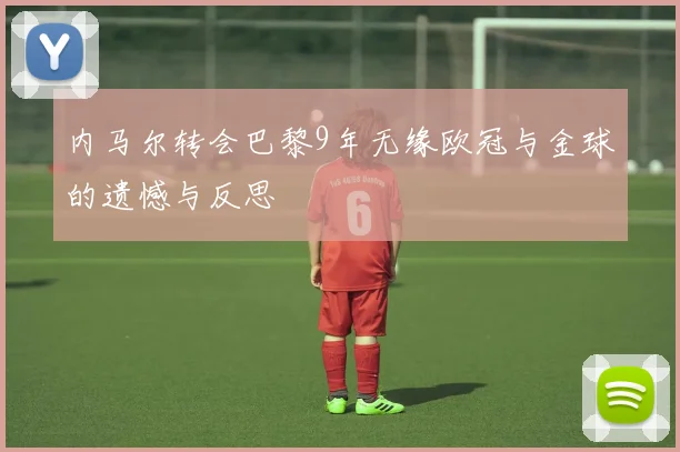 内马尔转会巴黎9年无缘欧冠与金球的遗憾与反思