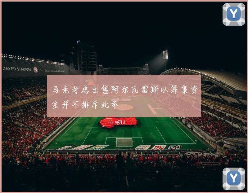 马竞考虑出售阿尔瓦雷斯以筹集资金并不排斥此举