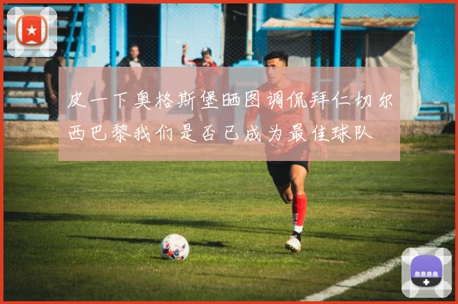 皮一下奥格斯堡晒图调侃拜仁切尔西巴黎我们是否已成为最佳球队