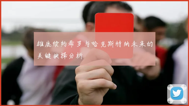雄鹿续约希罗与哈克斯特纳未来的关键抉择分析
