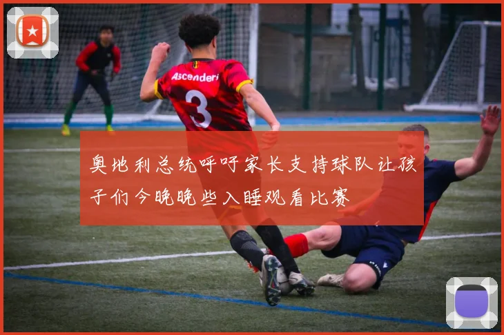 奥地利总统呼吁家长支持球队让孩子们今晚晚些入睡观看比赛