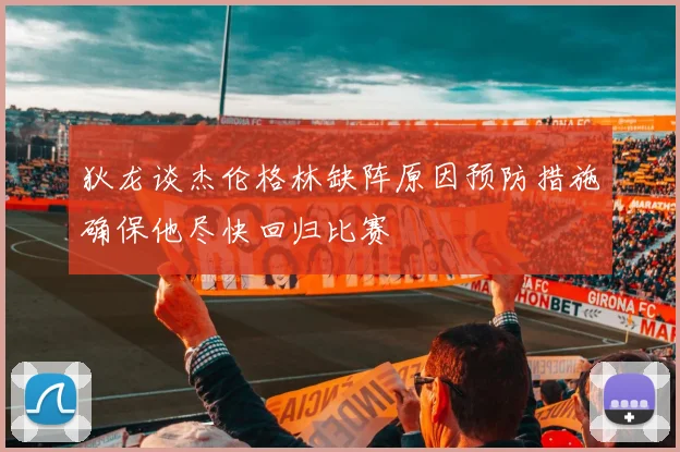 狄龙谈杰伦格林缺阵原因预防措施确保他尽快回归比赛